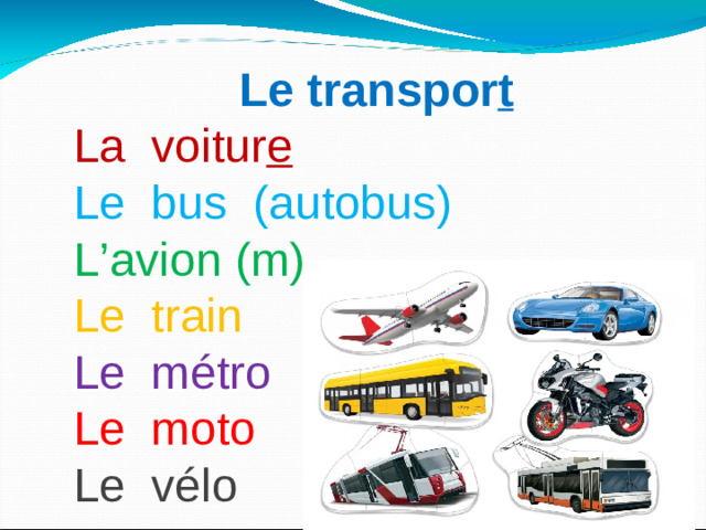Le transpor t La voitur e Le bus (autobus) L’avion (m) Le train Le métro Le moto Le vélo