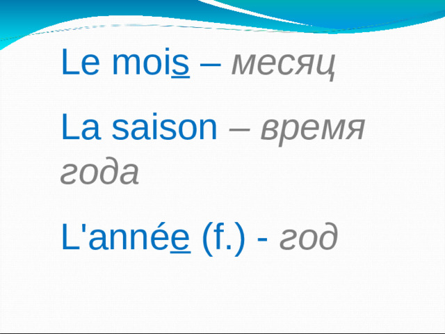 Le moi s –  месяц  La saison – время года   L'anné e (f.)  -  год