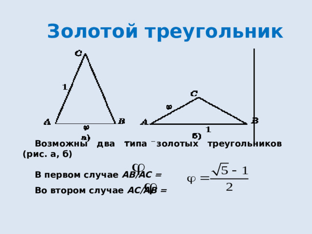 Золотой треугольник Возможны два типа золотых треугольников (рис. а, б)  В первом случае AB/AC = Во втором случае AC/AB =