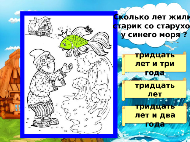 Сколько лет жили  старик со старухой  у синего моря ?  тридцать лет и три года  тридцать лет тридцать лет и два года