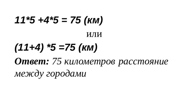 11*5 +4*5 = 75 (км) или (11+4) *5 =75 (км) Ответ: 75 километров  расстояние между городами