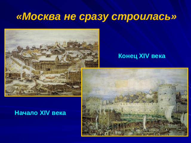 «Москва не сразу строилась» Конец XIV века Начало XIV века