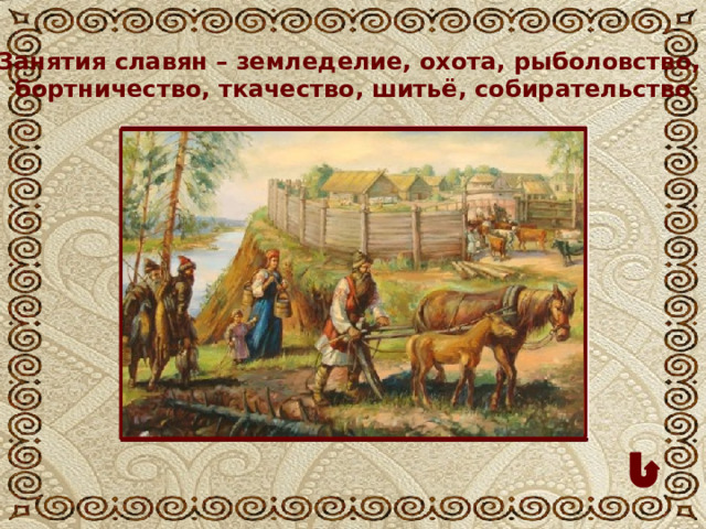 Занятия славян – земледелие, охота, рыболовство, бортничество, ткачество, шитьё, собирательство
