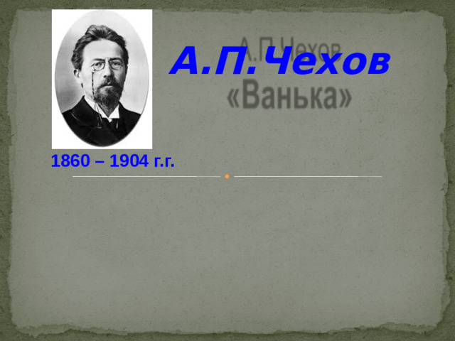 А.П.Чехов 1860 – 1904 г.г.