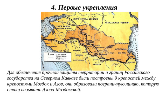 4. Первые укрепления Для обеспечения прочной защиты территории и границ Российского государства на Северном Кавказе были построены 9 крепостей между крепостями Моздок и Азов, они образовали пограничную линию, которую стали называть Азово-Моздокской.