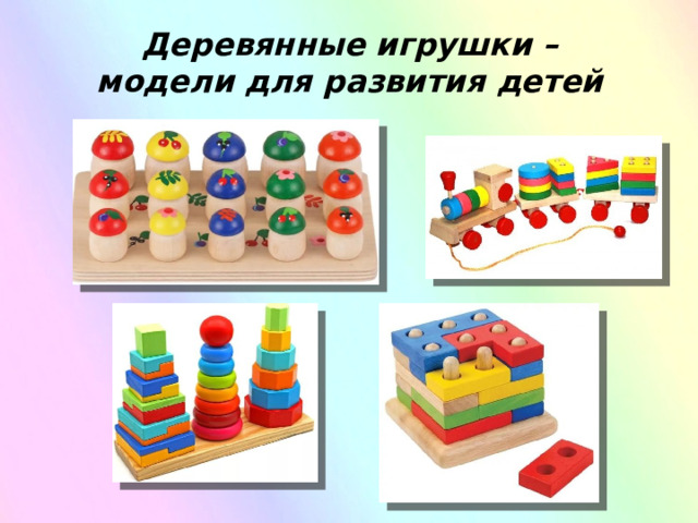Деревянные игрушки – модели для развития детей