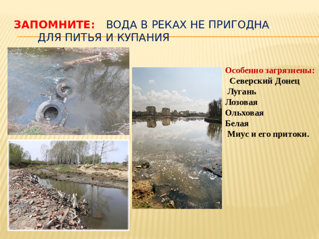 ЗАПОМНИТЕ:  вода в реках не пригодна для питья и купания Особенно загрязнены:  Северский Донец  Лугань Лозовая Ольховая Белая  Миус и его притоки.
