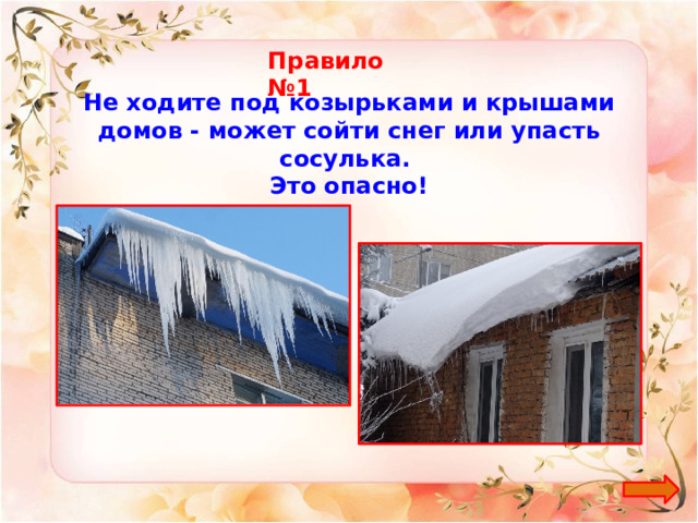 Правило №1 Не ходите под козырьками и крышами домов - может сойти снег или упасть сосулька. Это опасно!