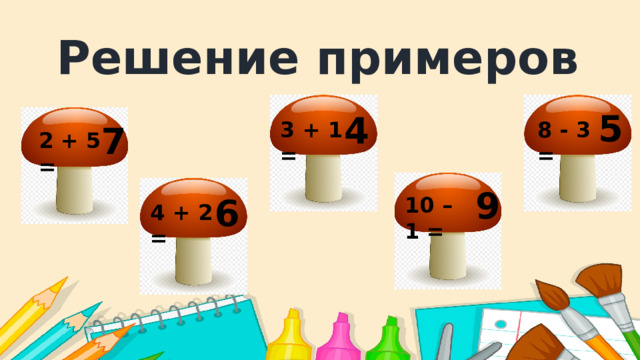 Решение примеров 5 4 3 + 1 = 8 - 3 = 7 2 + 5 = 9 6 10 – 1 = 4 + 2 =