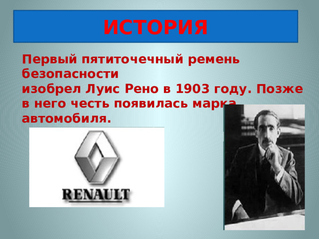 ИСТОРИЯ Первый пятиточечный ремень безопасности изобрел Луис Рено в 1903 году. Позже в него честь появилась марка автомобиля.