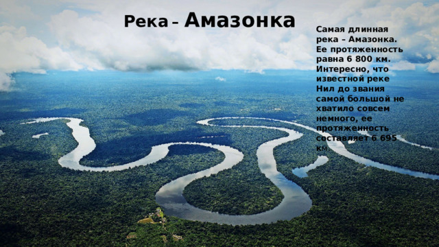 Река  – Амазонка Самая длинная река – Амазонка. Ее протяженность равна 6 800 км. Интересно, что известной реке Нил до звания самой большой не хватило совсем немного, ее протяженность составляет 6 695 к м.
