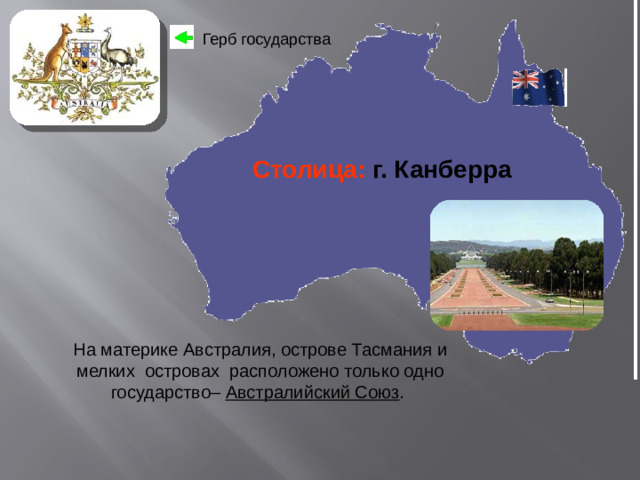 Герб государства Столица:  г. Канберра На материке Австралия, острове Тасмания и мелких островах расположено только одно государство– Австралийский Союз .