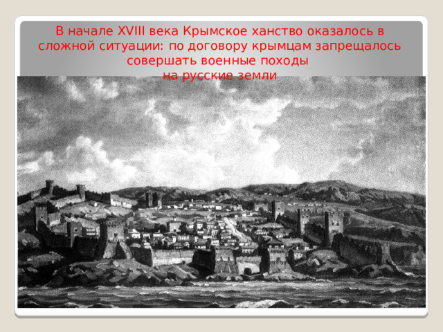 В начале XVIII века Крымское ханство оказалось в сложной ситуации: по договору крымцам запрещалось совершать военные походы на русские земли