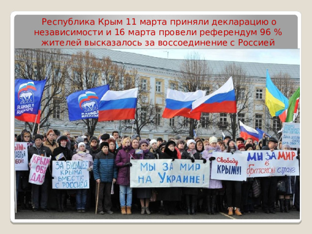 Республика Крым 11 марта приняли декларацию о независимости и 16 марта провели референдум 96 % жителей высказалось за воссоединение с Россией