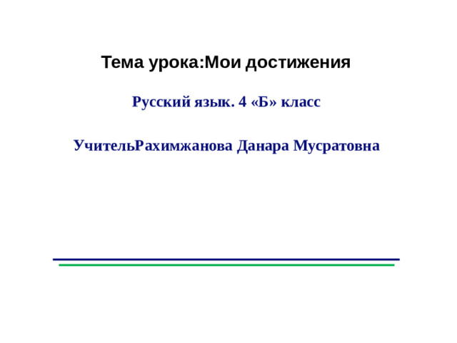 Тема урока:Мои достижения  Русский язык. 4 «Б» класс  УчительРахимжанова Данара Мусратовна