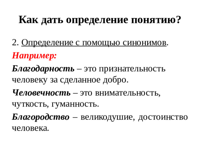 Как дать определение понятию? 2. Определение с помощью синонимов . Например: Благодарность – это признательность человеку за сделанное добро. Человечность – это внимательность, чуткость, гуманность. Благородство – великодушие, достоинство человека.