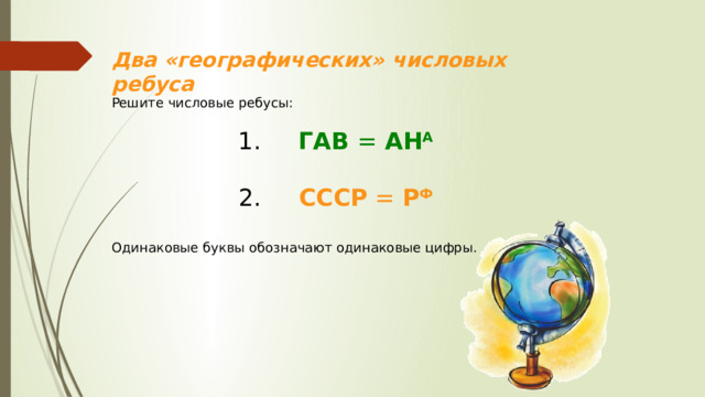 Два «географических» числовых ребуса Решите числовые ребусы:  1. ГАВ = АН А  2. СССР = Р Ф Одинаковые буквы обозначают одинаковые цифры.