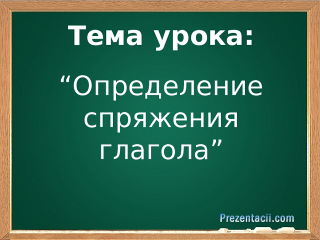 Тема урока: “ Определение спряжения глагола”