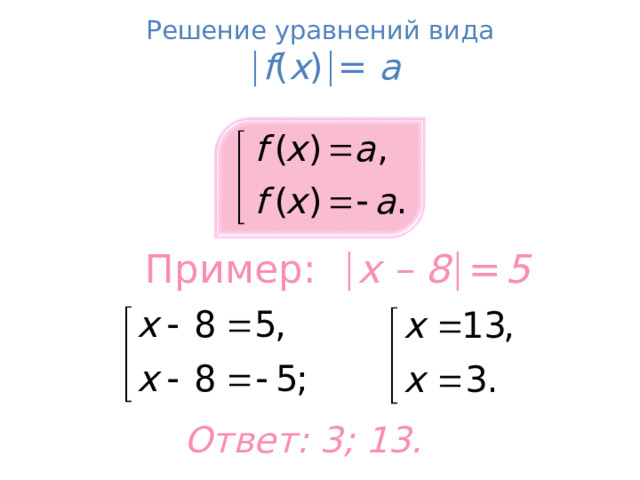 Решение уравнений вида    f ( x )  = a Пример:   x – 8   =  5 т Ответ: 3; 13.