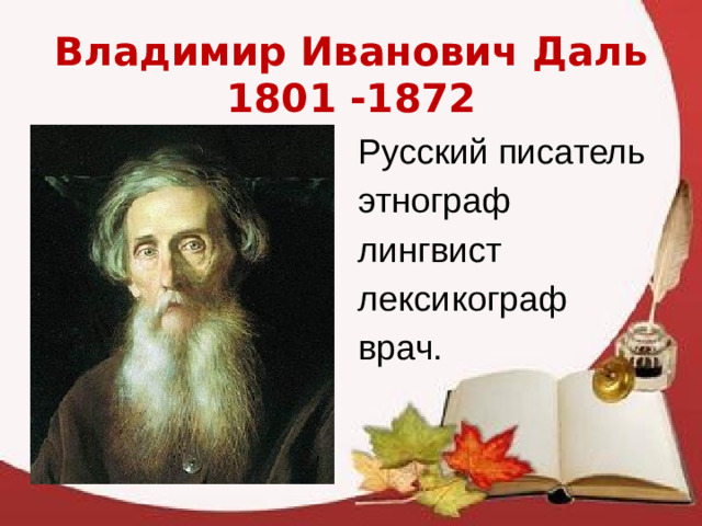 Владимир Иванович Даль  1801 -1872 Русский писатель этнограф лингвист лексикограф врач. 