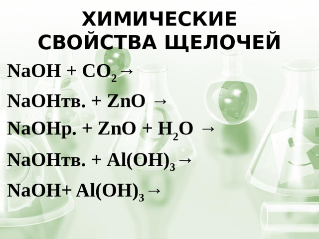 Химические свойства щелочей NaОН + CO 2 → NaОНтв. + ZnO → NaОНр. + ZnO + H 2 O → NaОНтв. + Al(OH) 3 → NaOH+ Al(OH) 3 →