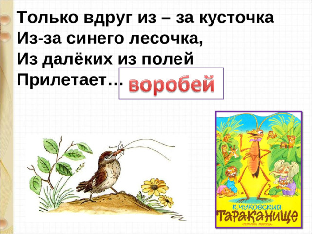 Только вдруг из – за кусточка   Из-за синего лесочка,   Из далёких из полей   Прилетает…