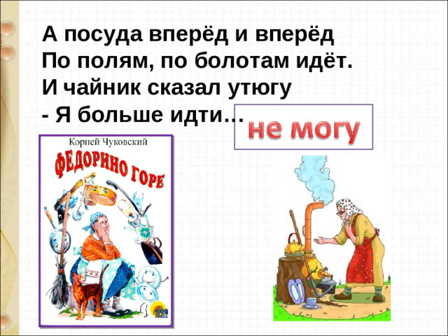 А посуда вперёд и вперёд   По полям, по болотам идёт.   И чайник сказал утюгу   - Я больше идти…