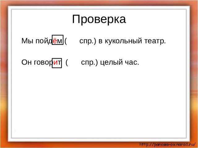 Проверка Мы пойд ё м ( I спр.) в кукольный театр. Он говор и т ( II спр.) целый час.