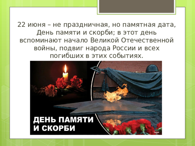 22 июня – не праздничная, но памятная дата, День памяти и скорби; в этот день вспоминают начало Великой Отечественной войны, подвиг народа России и всех погибших в этих событиях.
