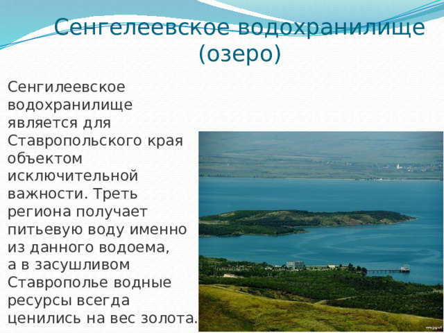 Сенгелеевское водохранилище (озеро) Сенгилеевское водохранилище является для Ставропольского края объектом исключительной важности. Треть региона получает питьевую воду именно из данного водоема, а в засушливом Ставрополье водные ресурсы всегда ценились на вес золота.