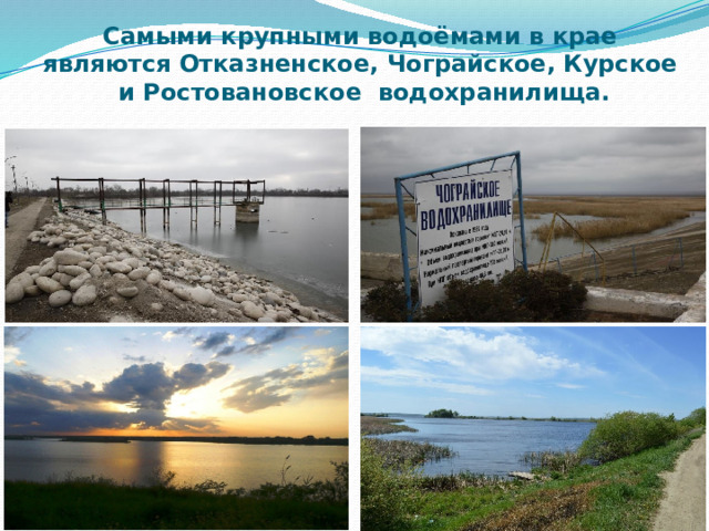 Самыми крупными водоёмами в крае являются Отказненское, Чограйское, Курское и Ростовановское водохранилища.