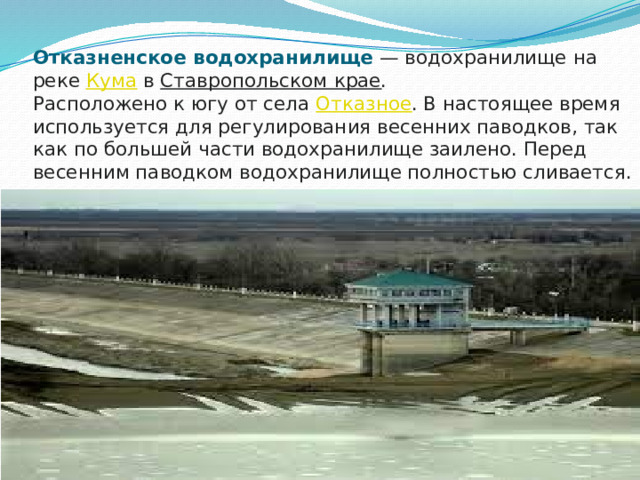 Отказненское водохранилище  — водохранилище на реке  Кума  в  Ставропольском крае .  Расположено к югу от села  Отказное . В настоящее время используется для регулирования весенних паводков, так как по большей части водохранилище заилено. Перед весенним паводком водохранилище полностью сливается.