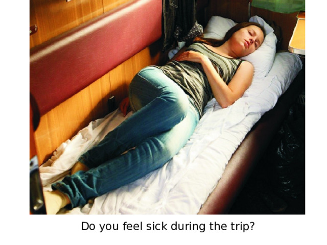Do you feel sick during the trip?