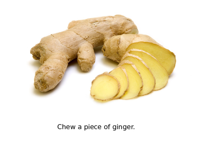 Chew a piece of ginger.
