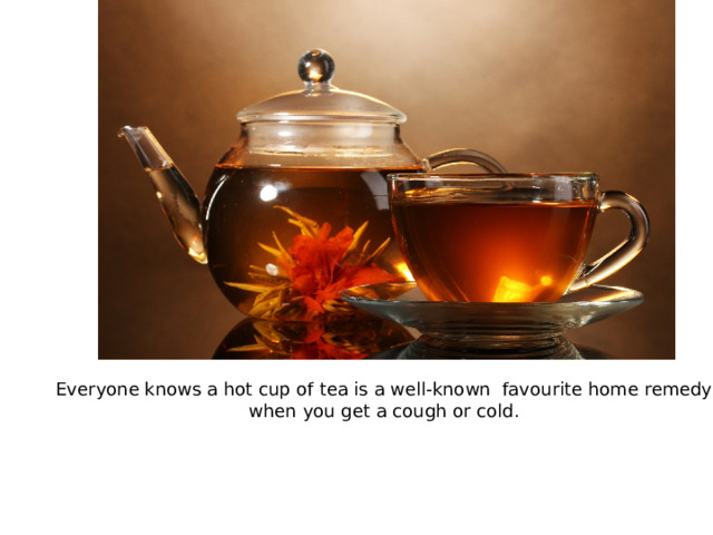 Everyone knows a hot cup of tea is a well-known favourite home remedy when you get a cough or cold.