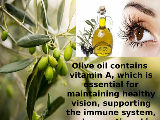 Olive oil contains vitamin A, which is essential for maintaining healthy vision, supporting the immune system, and promoting skin health.