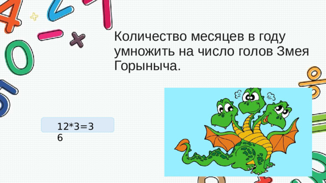 Количество месяцев в году умножить на число голов Змея   Горыныча .  12*3=36