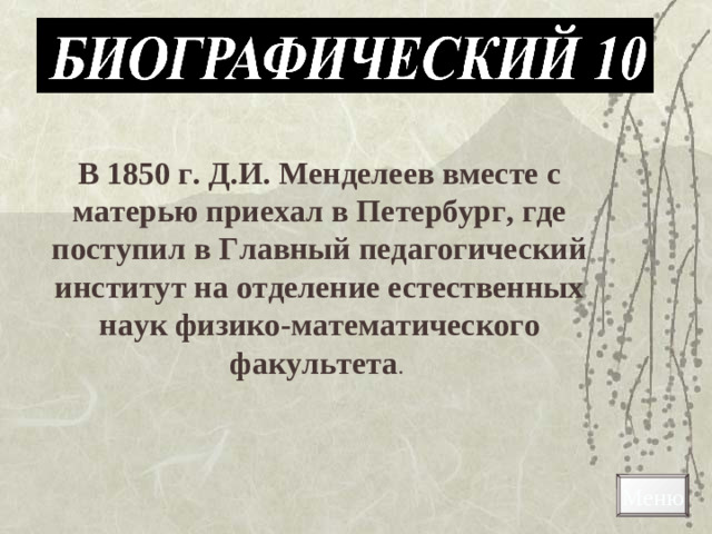 В 1850 г. Д.И. Менделеев вместе с матерью приехал в Петербург, где поступил в Главный педагогический институт на отделение естественных наук физико-математического факультета . Меню