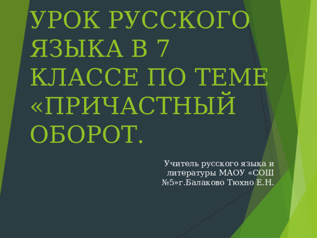 УРОК РУССКОГО ЯЗЫКА В 7 КЛАССЕ ПО ТЕМЕ «ПРИЧАСТНЫЙ ОБОРОТ. Учитель русского языка и литературы МАОУ «СОШ №5»г.Балаково Тюхно Е.Н.