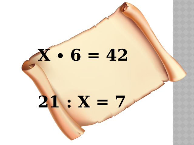 Х ∙ 6 = 42 21 : Х = 7