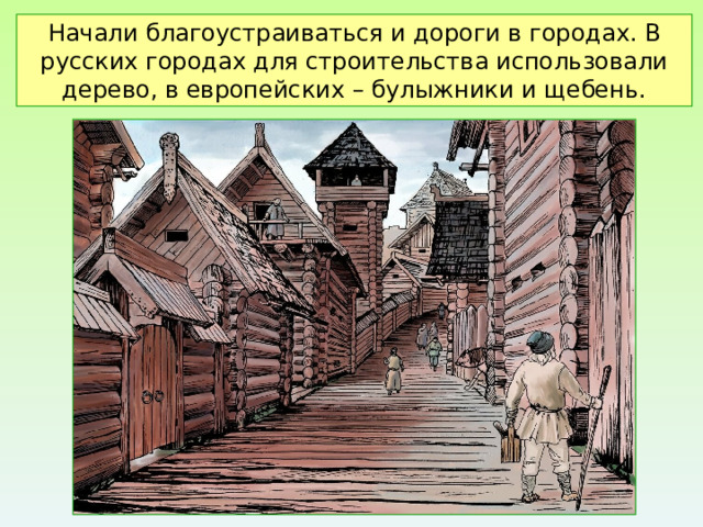 Начали благоустраиваться и дороги в городах. В русских городах для строительства использовали дерево, в европейских – булыжники и щебень.