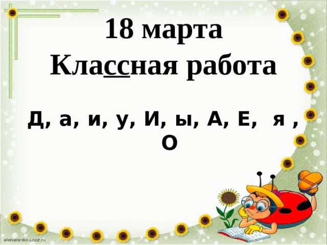 18 марта  Кла сс ная работа   Д, а, и, у, И, ы, А, Е, я , О