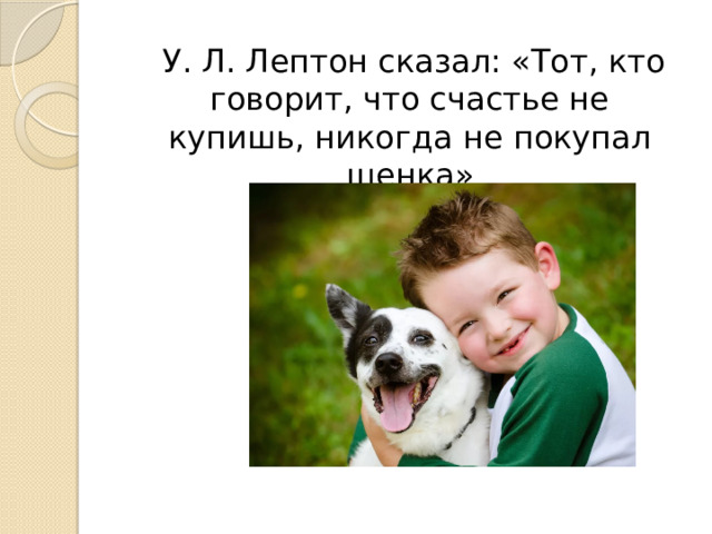 У. Л. Лептон сказал: «Тот, кто говорит, что счастье не купишь, никогда не покупал щенка»