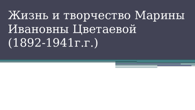 Жизнь и творчество Марины Ивановны Цветаевой  (1892-1941г.г.)