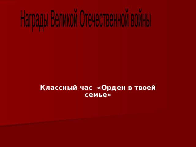 Награды Великой Отечественной войны Классный час «Орден в твоей семье»
