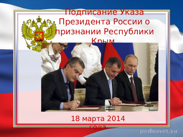 Подписание  Указа Президента России о признании Республики Крым        18 марта 2014 года
