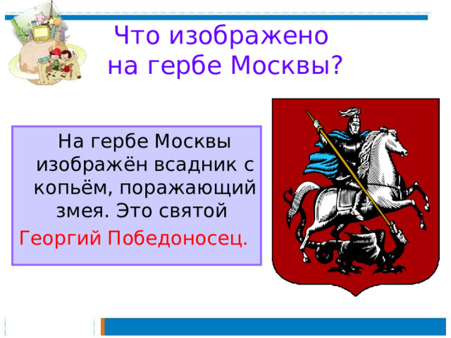 Что изображено  на гербе Москвы?  На гербе Москвы изображён всадник с копьём, поражающий змея. Это святой Георгий Победоносец.