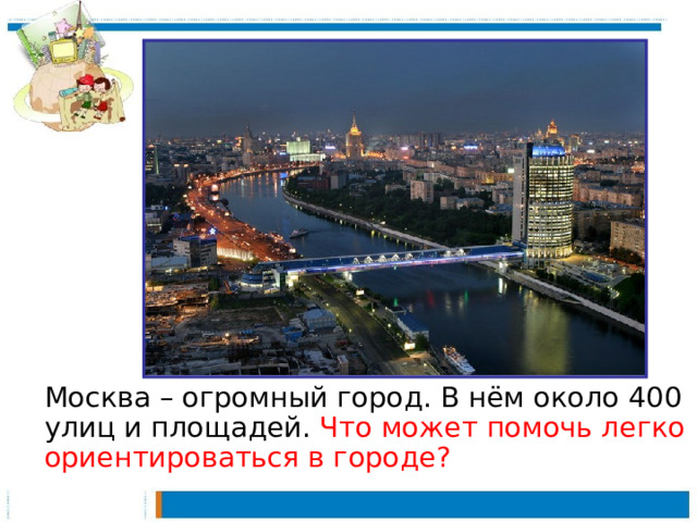 Москва – огромный город. В нём около 400 улиц и площадей. Что может помочь легко ориентироваться в городе?
