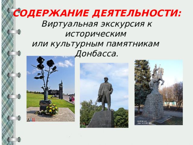 СОДЕРЖАНИЕ ДЕЯТЕЛЬНОСТИ: Виртуальная экскурсия к историческим  или культурным памятникам Донбасса.