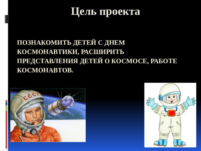 Цель проекта познакомить детей с днем космонавтики, Расширить представления детей о космосе, работе космонавтов.